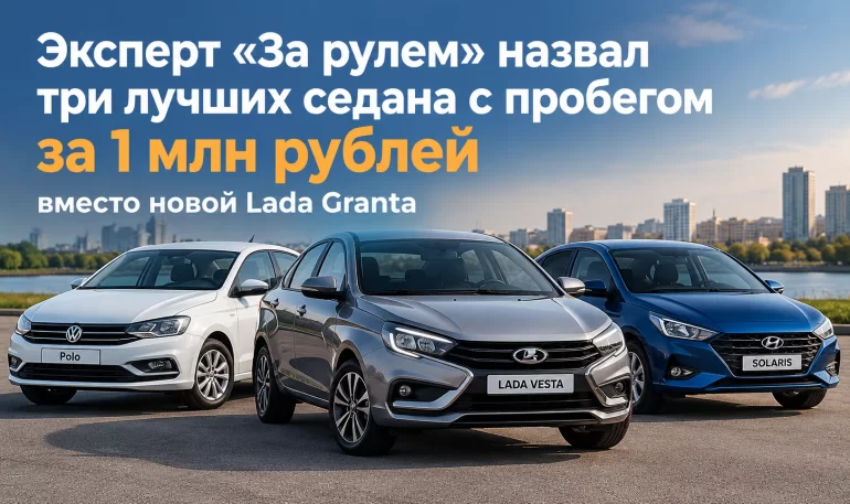 Какую машину купить за 1 млн рублей вместо новой Lada Granta седан